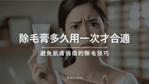 除毛膏多久用一次才合適？避免肌膚損傷的除毛技巧